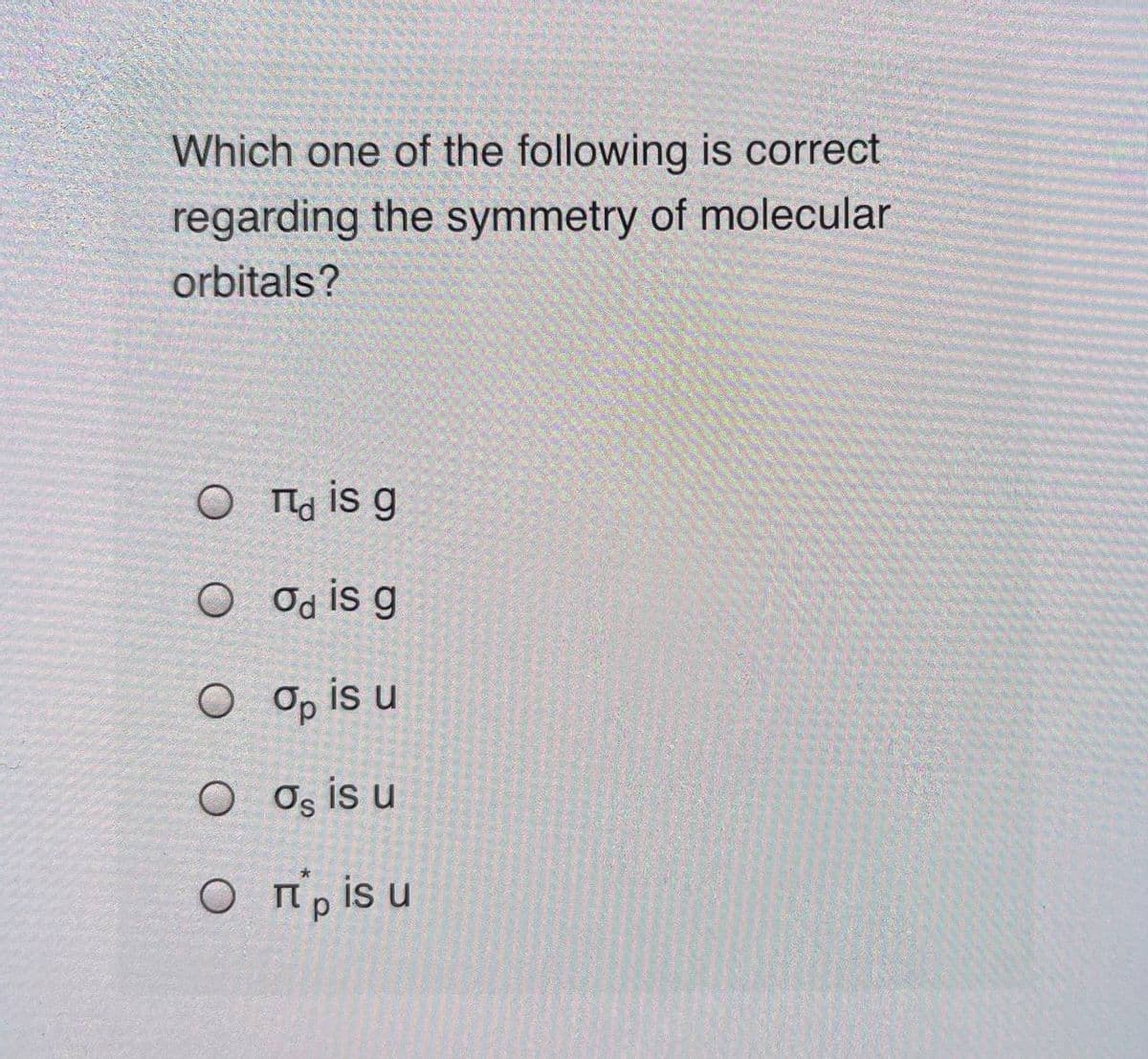 Which one of the following is correct
regarding the symmetry of molecular
orbitals?
O Ta is g
O Od is g
O O, is u
O Os is u
O n, is u
