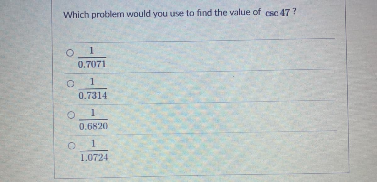 Which problem would you use to find the value of csc 47?
0.7071
1
0.7314
0.6820
O 1
1.0724
