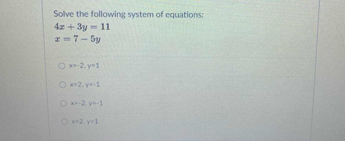 Solve the following system of equations:
4x +3y = 11
x = 7- 5y
|
O x=-2, y=1
O x-2. y=-1
O x=-2, y=-1
Ox-2, y-1

