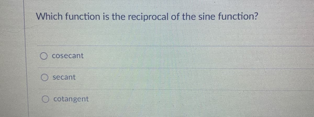 Which function is the reciprocal of the sine function?
O cosecant
secant
O cotangent
