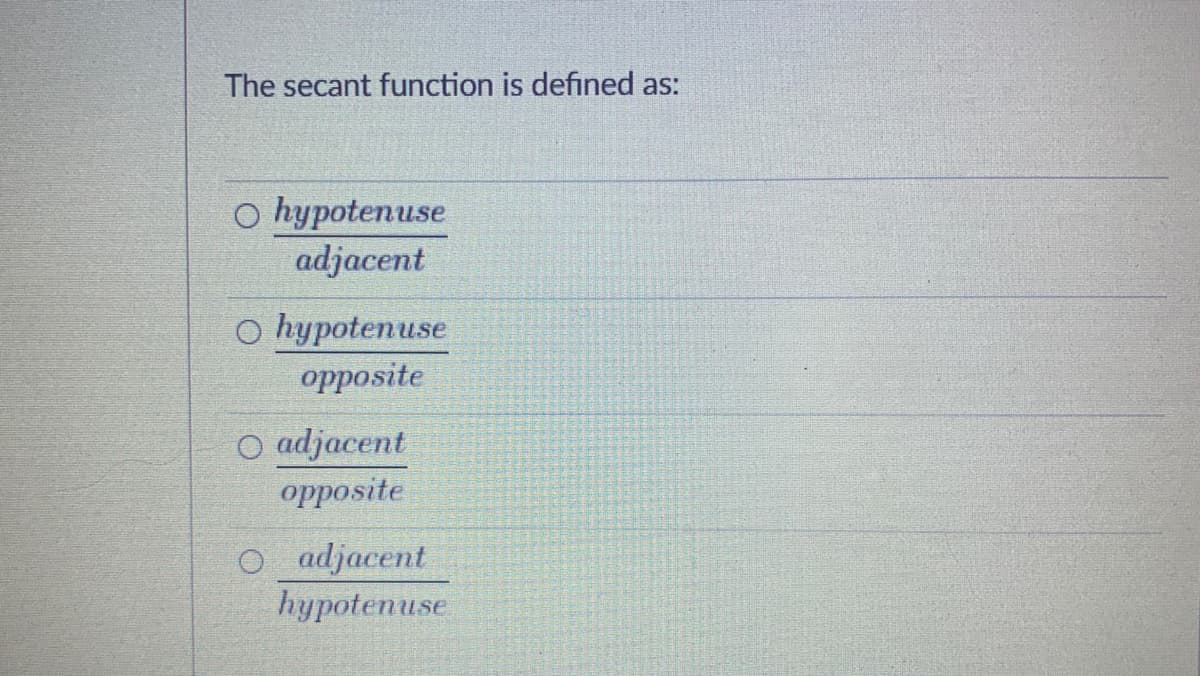 The secant function is defined as:
o hypotenuse
adjacent
O hypotenuse
opposite
O adjacent
opposite
O adjacent
hypotenuse

