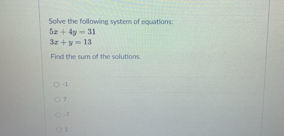 Solve the following system of equations:
5x + 4y = 31
3x +y = 13
Find the sum of the solutions.
O -1
O-7
