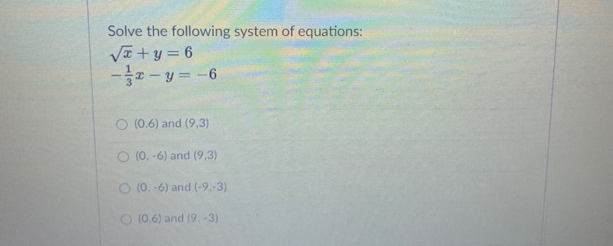 Solve the following system of equations:
Va +y = 6
--y = -6
O (0.6) and (9,3)
O (0.-6) and (9,3)
O(0.-6) and (-9.-3)
O (0.6) and (9.-3)
