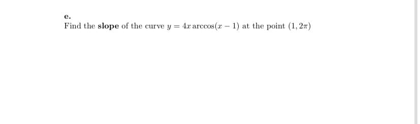 е.
Find the slope of the curve y
4.x arccos(r - 1) at the point (1, 2m)

