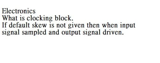 Electronics
What is clocking block.
If default skew is not given then when input
signal sampled and output signal driven.
