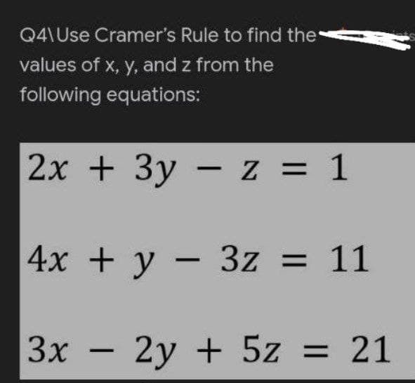 Q4\Use Cramer's Rule to find the
values of x, y, and z from the
following equations:
2x + 3y z = 1
4x + y − 3z = 11
3x - 2y + 5z = 21
-