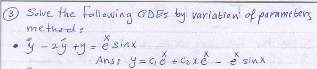 3
Solve the following GDES by variation of parameters
methods.
•y - 2y +y = e sinx
Ans: y=c₁e+c₂xè.
-
X
e sinx