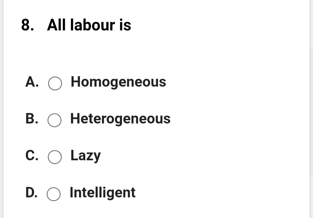 8. All labour is
A. O Homogeneous
B. O Heterogeneous
C. O Lazy
D. O Intelligent
