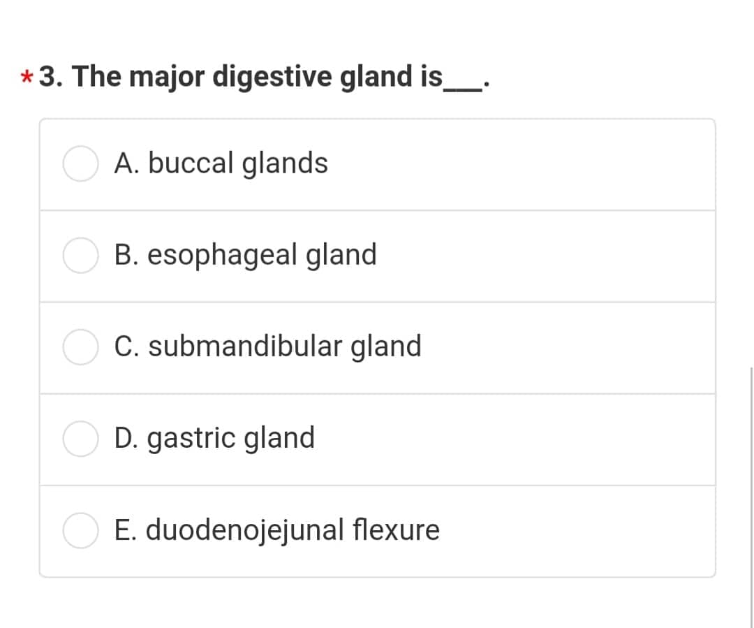 *3. The major digestive gland is
A. buccal glands
B. esophageal gland
C. submandibular gland
D. gastric gland
E. duodenojejunal flexure
