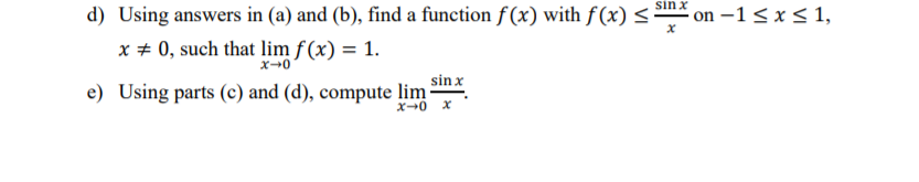 sin x
d) Using answers in (a) and (b), find a function f (x) with f (x) <
on –1< x < 1,
x + 0, such that lim f (x) = 1.
sin x
e) Using parts (c) and (d), compute lim
x-0 x
