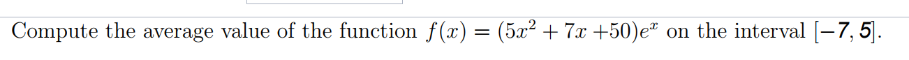 Compute the average value of the function f(x) = (5x² + 7x +50)eª
on the interval [-7, 5].
