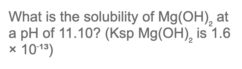 What is the solubility of Mg(OH), at
a pH of 11.10? (Ksp Mg(OH), is 1.6
1013)
2
