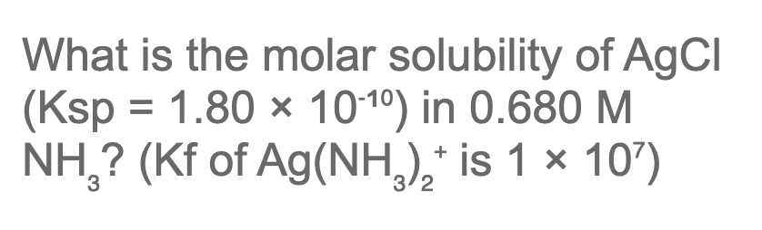 What is the molar solubility of AgCl
(Ksp = 1.80 x 1010) in 0.680 M
NH,? (Kf of Ag(NH,),* is 1 × 107)
3/2
