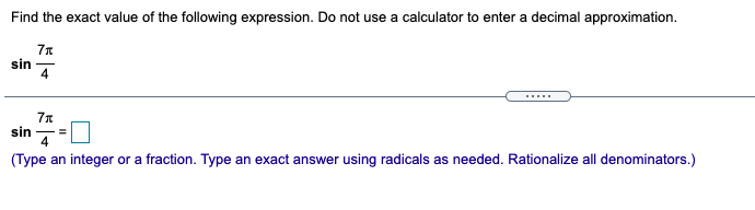 Find the exact value of the following expression. Do not use a calculator to enter a decimal approximation.
sin
4
.....
sin
4
(Type an integer or a fraction. Type an exact answer using radicals as needed. Rationalize all denominators.)
