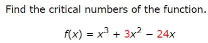 Find the critical numbers of the function.
f(x) = x³ + 3x² – 24x
