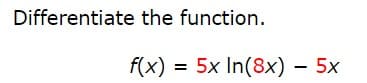 Differentiate the function.
f(x) = 5x In(8x) – 5x
