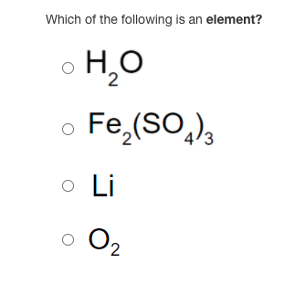 Which of the following is an element?
H,O
Fe,(SO,),
Li
O2
