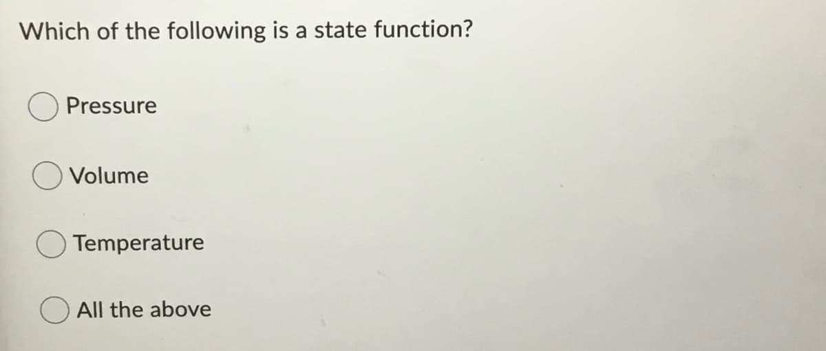 Which of the following is a state function?
Pressure
Volume
Temperature
All the above
