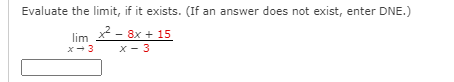 Evaluate the limit, if it exists. (If an answer does not exist, enter DNE.)
lim * - 8x + 15
x - 3
x-3
