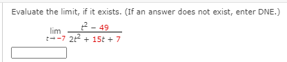 Evaluate the limit, if it exists. (If an answer does not exist, enter DNE.)
2- 49
lim
t--7 2t + 15t + 7
