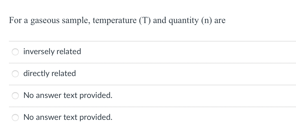 For a gaseous sample, temperature (T) and quantity (n) are
O
inversely related
directly related
66
No answer text provided.
No answer text provided.