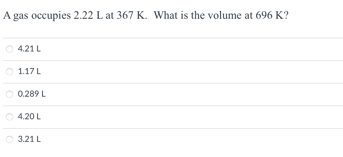 A gas occupies 2.22 L at 367 K. What is the volume at 696 K?
4.21 L
1.17 L
0.289 L
4.20 L
3.21 L