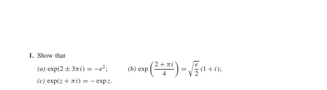 1. Show that
(a) exp(2±3лi) = −e²;
(c) exp(z + лi) = -еxpz.
exp ( ² + x₁) = √ = (1 + i
-i);
(b) exp