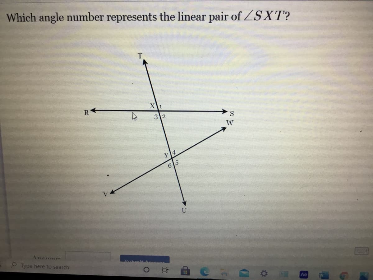 Which angle number represents the linear pair of ZSXT?
T.
X\1
R
3 2
S
W
Y4
65
Ancwor
9 Type here to search
Ae
