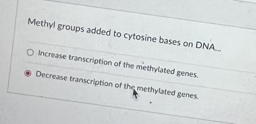 Methyl groups added to cytosine bases on DNA...
O Increase transcription of the methylated genes.
O Decrease transcription of the methylated genes.
