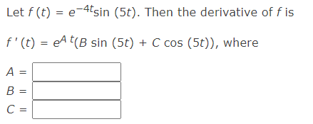 Let f (t) = e-4tsin (5t). Then the derivative of f is
f'(t) = eAt(B sin (5t) + C cos (5t)), where
A =
B =
C =
