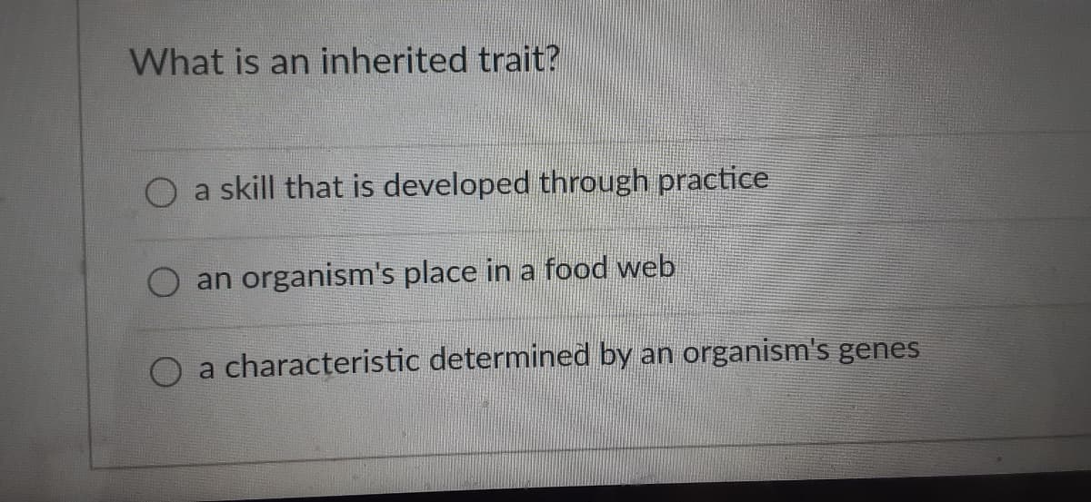 What is an inherited trait?
O a skill that is developed through practice
an organism's place in a food web
O a characteristic determined by an organism's genes
