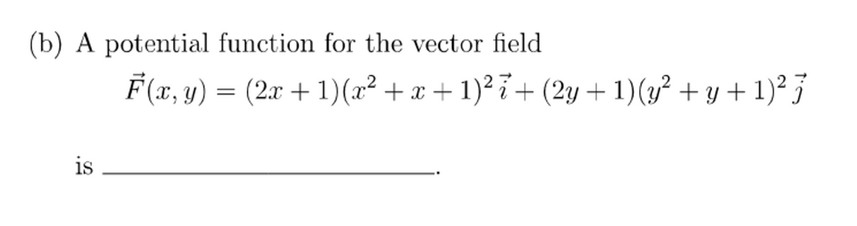 (b) A potential function for the vector field
F(x, y) = (2x + 1)(x² + x + 1)² 7+ (2y + 1)(y² + y + 1)² j
%3D
is
