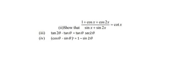 I+ cos.x + cos 2x
(ii)Show that sin x+ sin 2x
(iii) tan 20 - tan 0 = tan 0 sec20
(iv) (coso - sinoy-1-sin 20
= cotx
