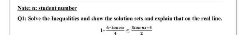 Note: n: student number
Ql: Solve the Inequalities and show the solution sets and explain that on the real line.
6-tan nx
1-
3tan nx-4
