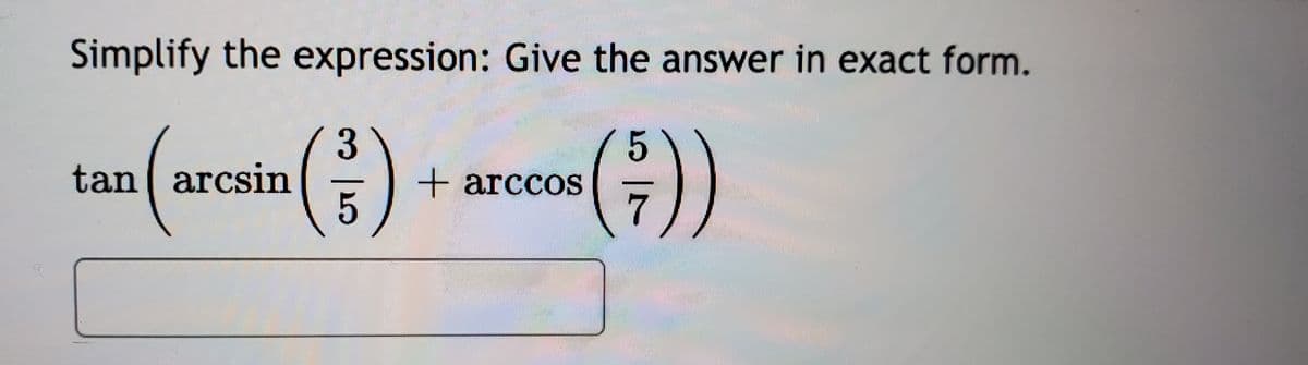Simplify the expression: Give the answer in exact form.
tan (aresin () ma)
+ arccos
