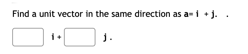 Find a unit vector in the same direction as a= i + j. .
i+
j.
