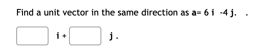 Find a unit vector in the same direction as a= 6 i -4 j. .
i +
j.
