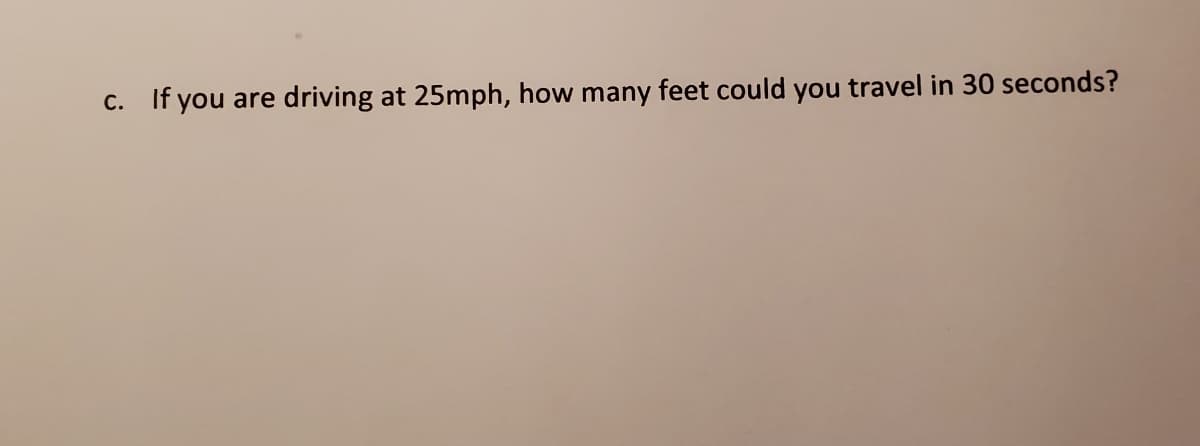 c. If you are
driving at 25mph, how many feet could you travel in 30 seconds?
