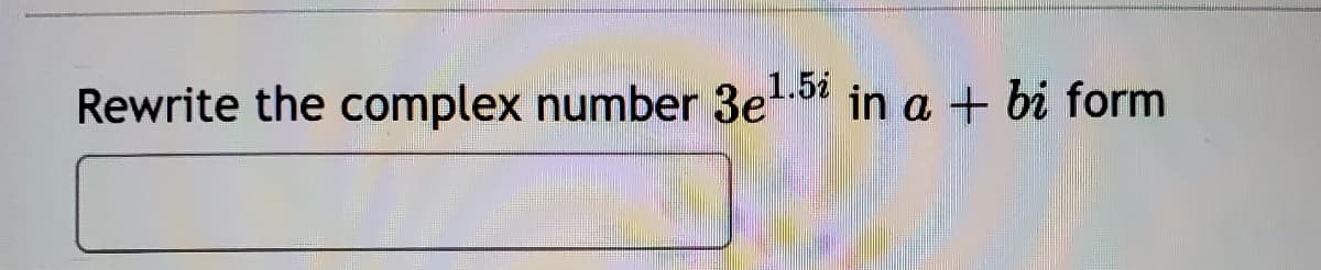 Rewrite the complex number 3e
1.51 in a + bi form
