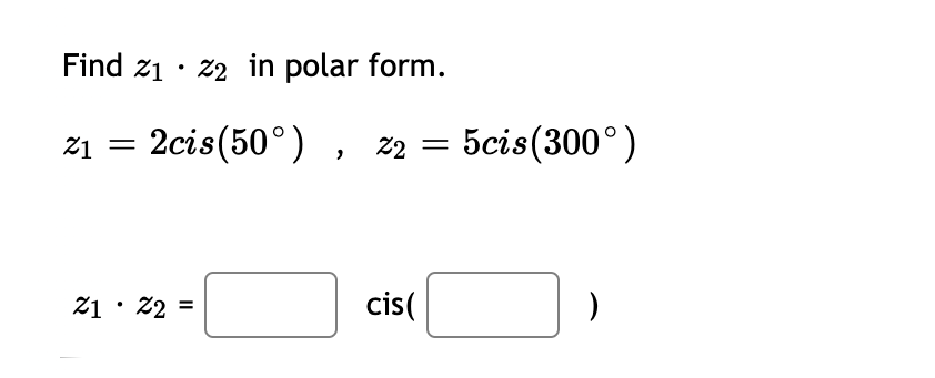 Find z1 · 22 in polar form.
21 = 2cis(50°)
22 = 5cis(300°)
21 ·
22 =
cis(
%3D
