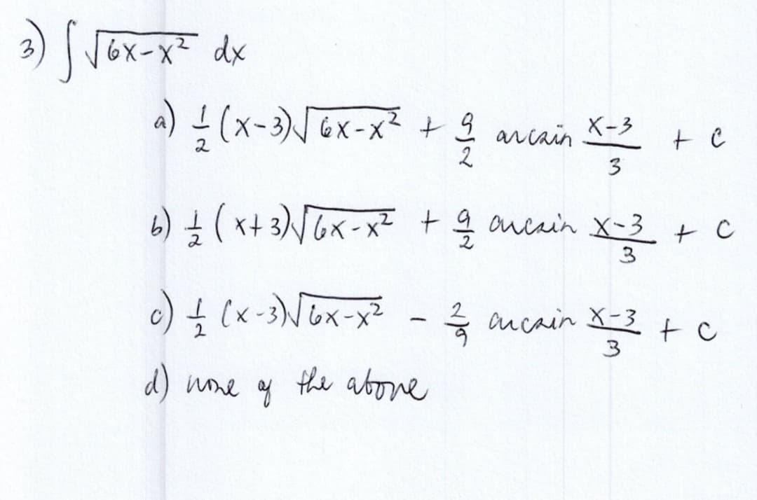 3) √ √6x-x² dx
a) —— (x-3) √ 6x-x² + 2 arcain X=3
+ e
3
1/2 (x+3)√√6x-x² + 2/2 ouesin X-3 + C
3
c) — (x-3)√6x-x² - 1²/27 ancain X = 3 + c
3
d) none of the above