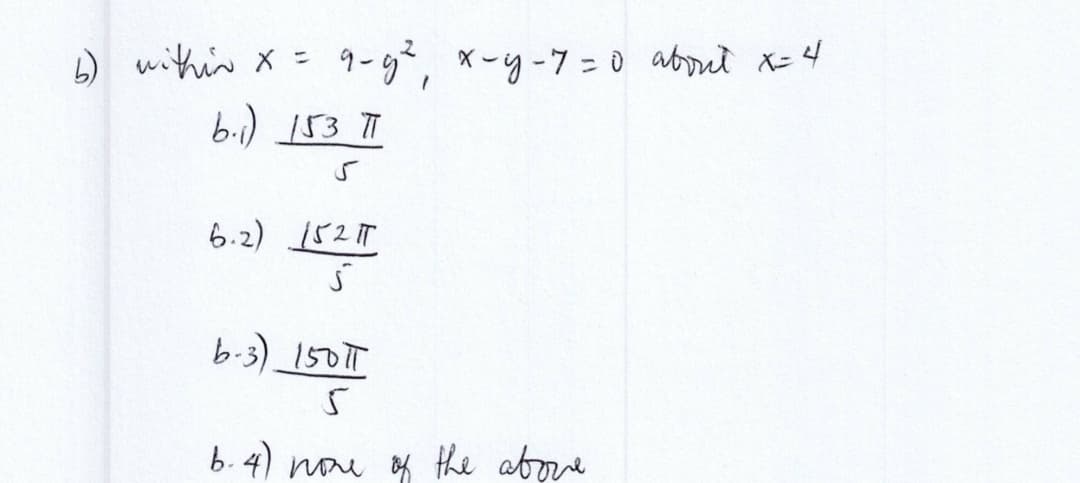 b) within x =
9-g², x-y-7=0 about x=4
b.) 153 П
5
6.2) 152
5
b-3)_15011
6.4) none of the above