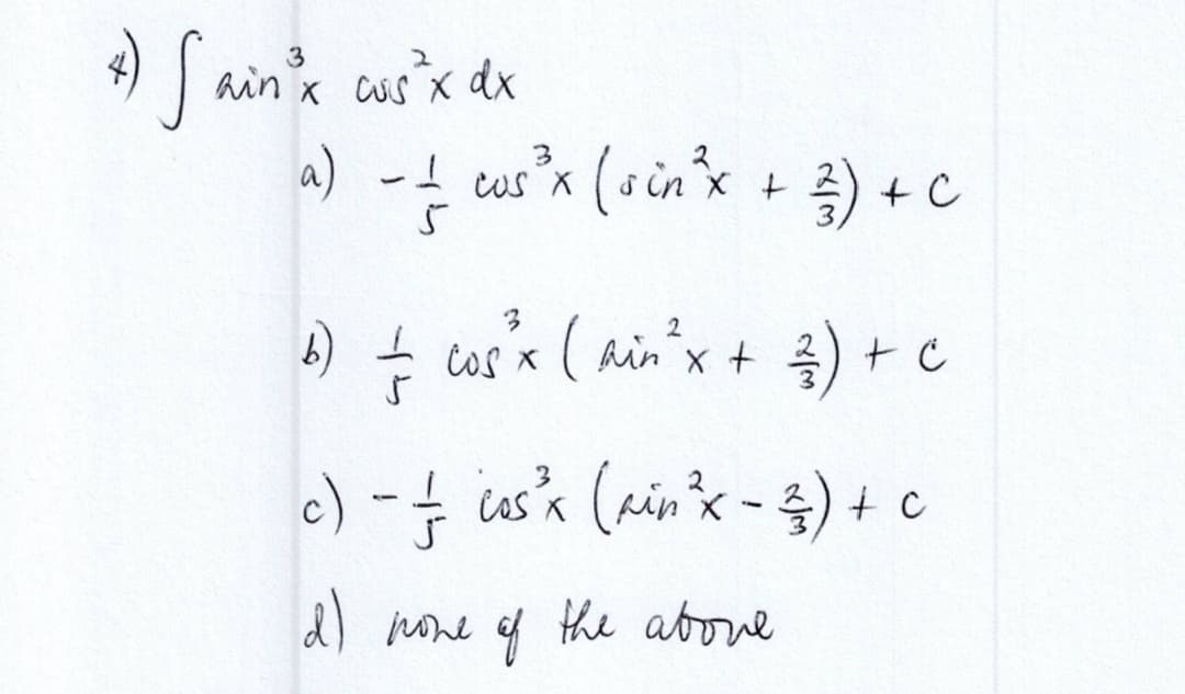 3
+) Sain ³x cus ²x dx
3
a) -—_ cus³x (sin ³x + ²) + C
1
5
2
b) = cos x
cos²³x (ain ² x + ²/2 ) + c
c) - — cos ³x (ain ²x - ²) + c
d) none of the above