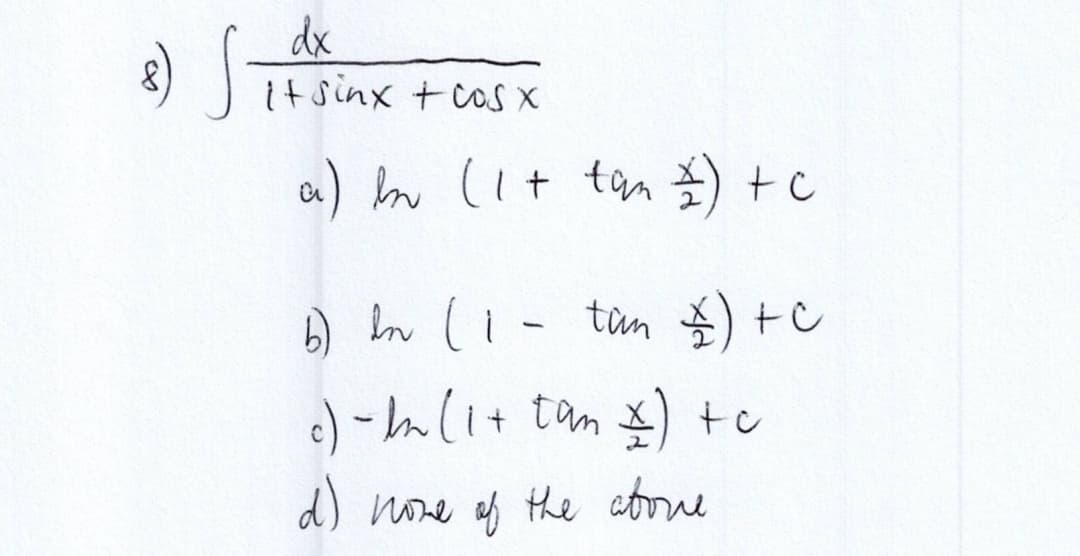 8) S
dx
It sinx + cos x
a) in (1 + tan =) + c
b) In ( 1 - tan ) + C
c) - ln (1+tan\) + o
d) none of the abone