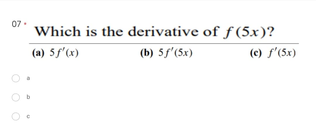 07*
a
b
Which is the derivative of f(5x)?
(a) 5 f'(x)
(b) 5 f'(5x)
(c) f'(5x)