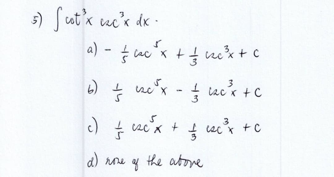 5) Scot³x c²c²³x dx.
a) - £ cc ²x + 1 c²c²x + c
b) ± exc²x
ţ
ne ³x - flee²x + c
c
3
c) ± csc ³x + £ exc²³²³x + c
3
d) nove
the above
of