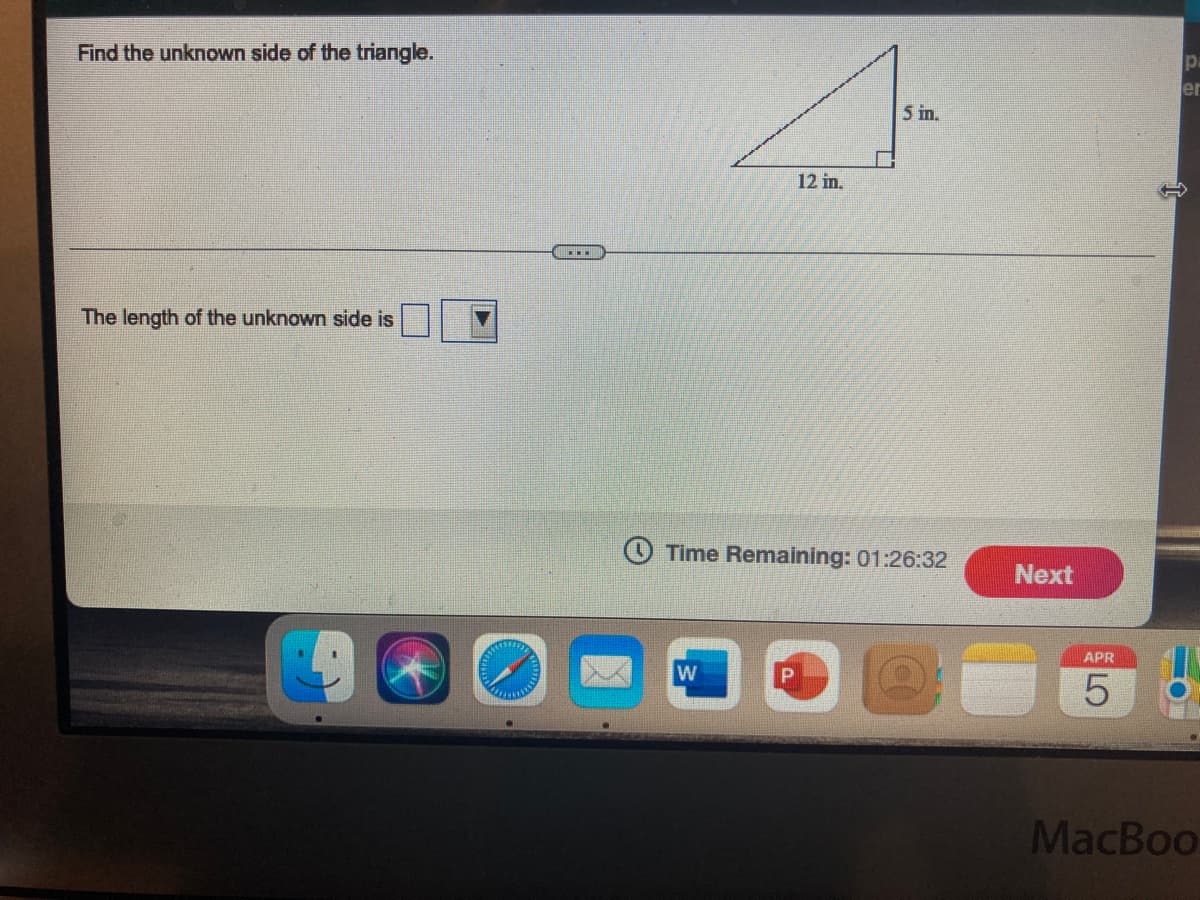 Find the unknown side of the triangle.
pa
er
5 in.
12 in.
The length of the unknown side is
O Time Remaining: 01:26:32
Next
APR
W
MacBoo
LO
