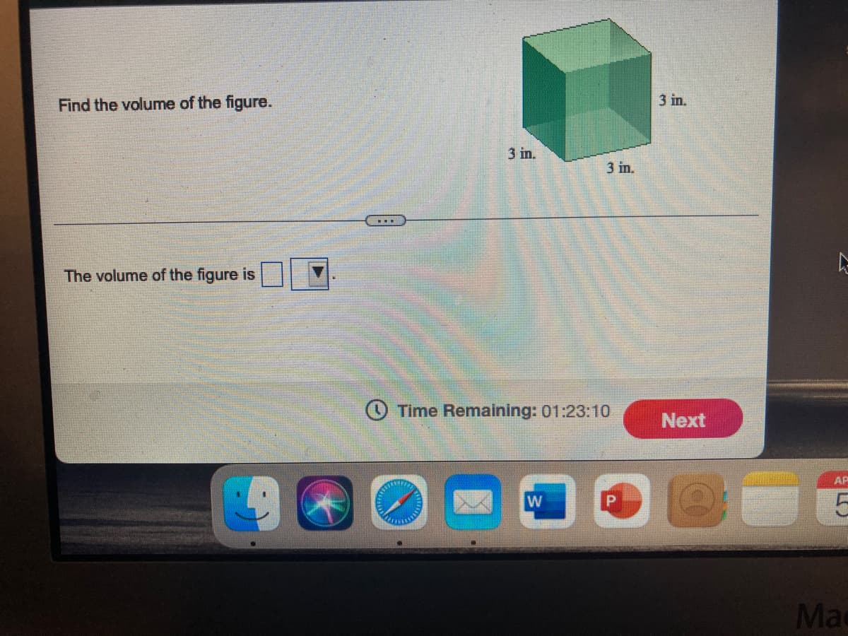 Find the volume of the figure.
3 in.
3 in.
3 in.
The volume of the figure is
Time Remaining: 01:23:10
Next
AP
Mac
