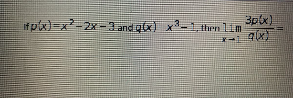 irp(x)=x²-2x =3 and q(x)=x³-1, then lim
3p(x)
q(x)
