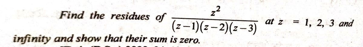 z²
(z−1)(z-2)(z-3)
Find the residues of
infinity and show that their sum is zero.
at z
= 1, 2, 3 and